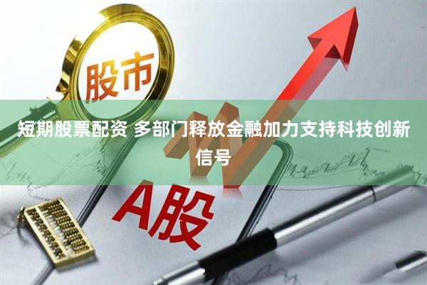 短期股票配资 多部门释放金融加力支持科技创新信号