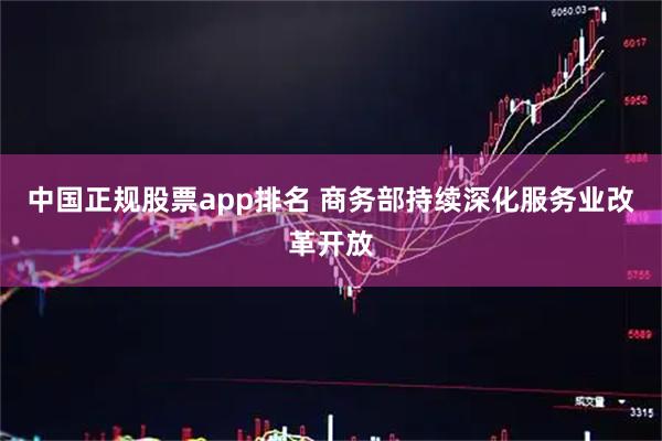 中国正规股票app排名 商务部持续深化服务业改革开放